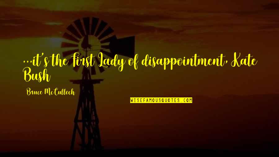 Lady First Quotes By Bruce McCulloch: ...it's the First Lady of disappointment, Kate Bush Lady First Quotes By Bruce McCulloch: ...it's the First Lady of disappointment, Kate Bush