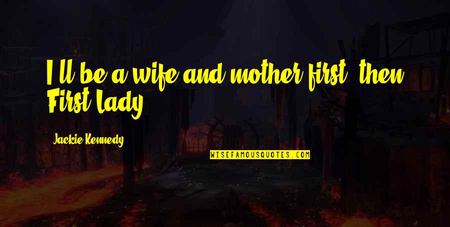 Lady First Quotes By Jackie Kennedy: I'll be a wife and mother first, then Lady First Quotes By Jackie Kennedy: I'll be a wife and mother first, then