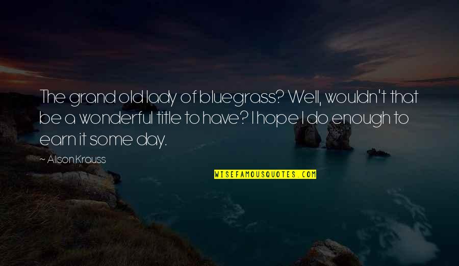 Lady For A Day Quotes By Alison Krauss: The grand old lady of bluegrass? Well, wouldn't Lady For A Day Quotes By Alison Krauss: The grand old lady of bluegrass? Well, wouldn't