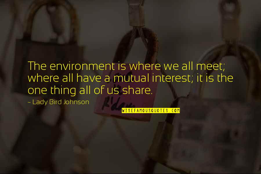 Lady For A Day Quotes By Lady Bird Johnson: The environment is where we all meet; where Lady For A Day Quotes By Lady Bird Johnson: The environment is where we all meet; where