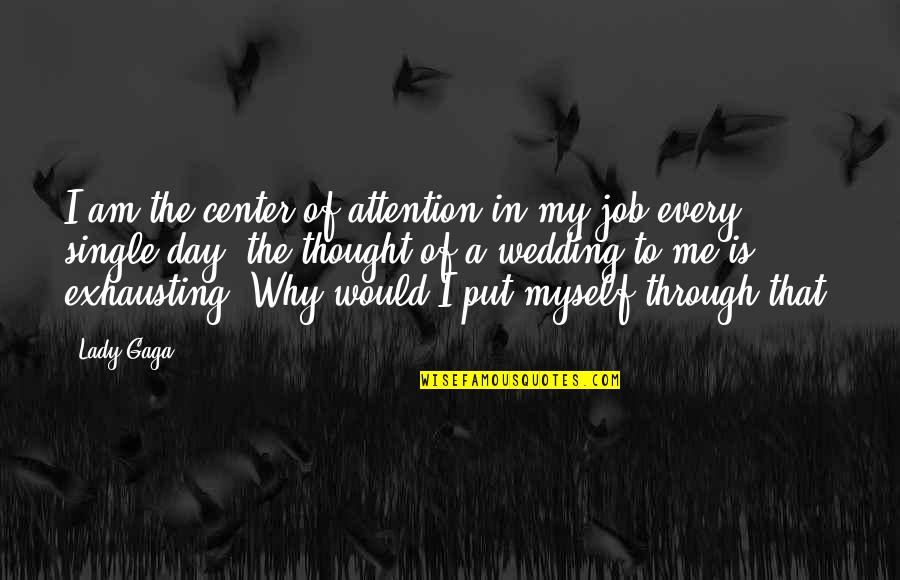 Lady For A Day Quotes By Lady Gaga: I am the center of attention in my Lady For A Day Quotes By Lady Gaga: I am the center of attention in my