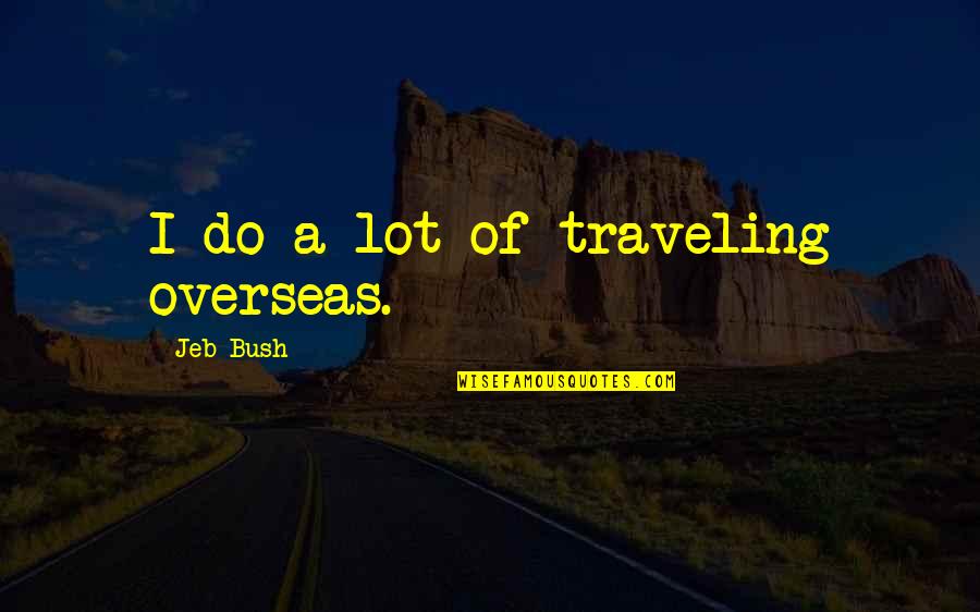 Lady Forward Quotes By Jeb Bush: I do a lot of traveling overseas. Lady Forward Quotes By Jeb Bush: I do a lot of traveling overseas.