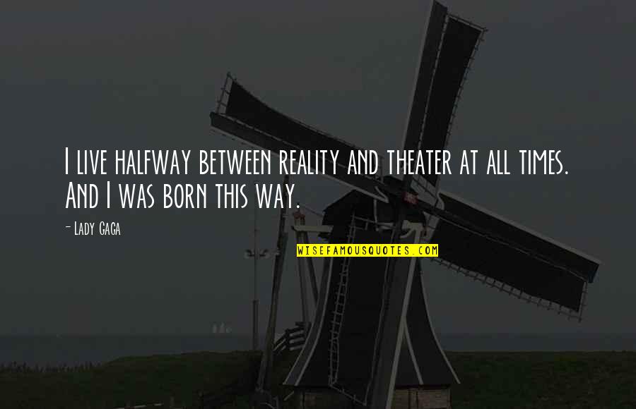 Lady Gaga Born This Way Quotes By Lady Gaga: I live halfway between reality and theater at