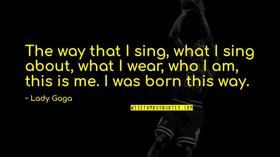 Lady Gaga Born This Way Quotes By Lady Gaga: The way that I sing, what I sing