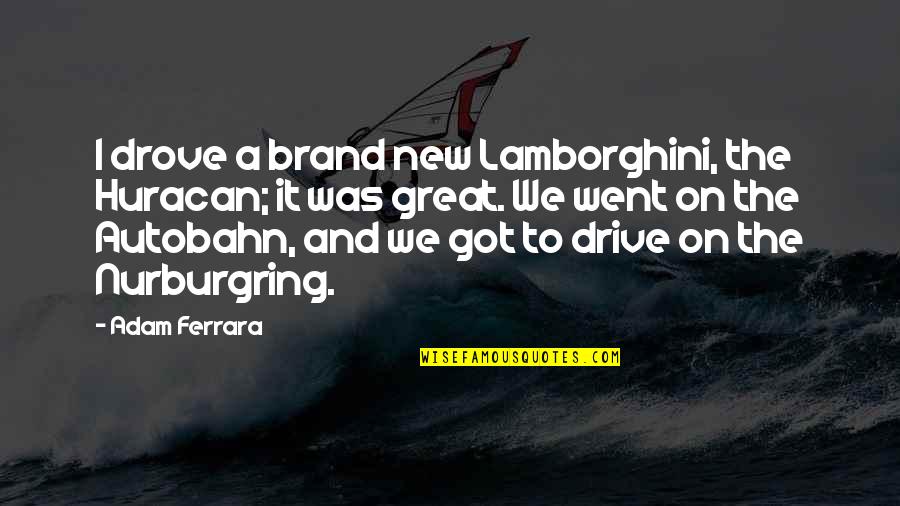 Lady Gaga Little Monsters Quotes By Adam Ferrara: I drove a brand new Lamborghini, the Huracan;