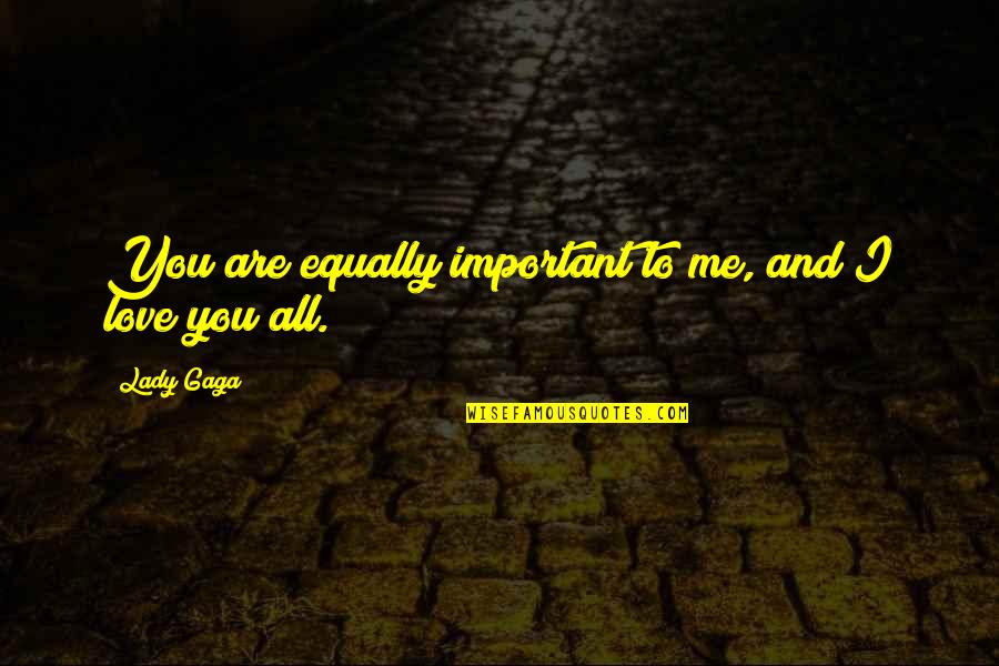 Lady Gaga Love Quotes By Lady Gaga: You are equally important to me, and I