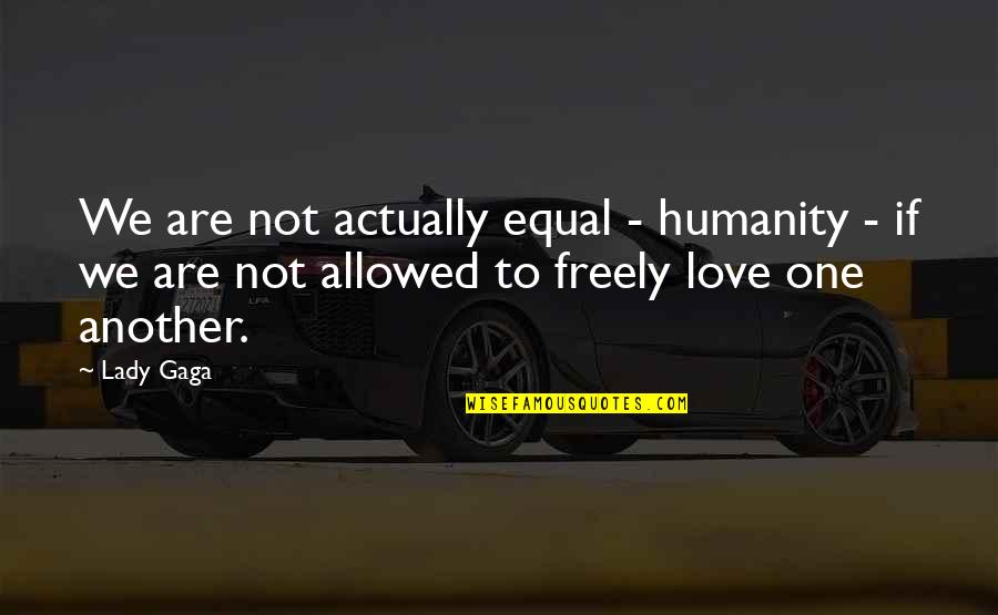 Lady Gaga Love Quotes By Lady Gaga: We are not actually equal - humanity -