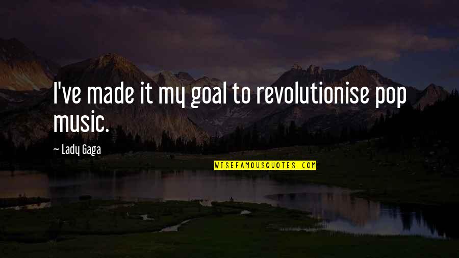 Lady Gaga Music Quotes By Lady Gaga: I've made it my goal to revolutionise pop