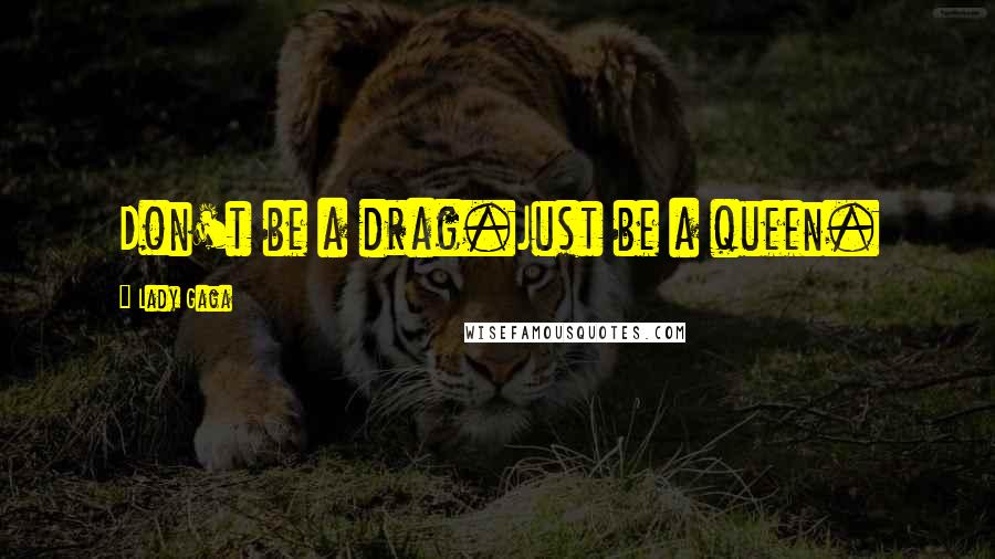 Lady Gaga quotes: Don't be a drag.Just be a queen.
