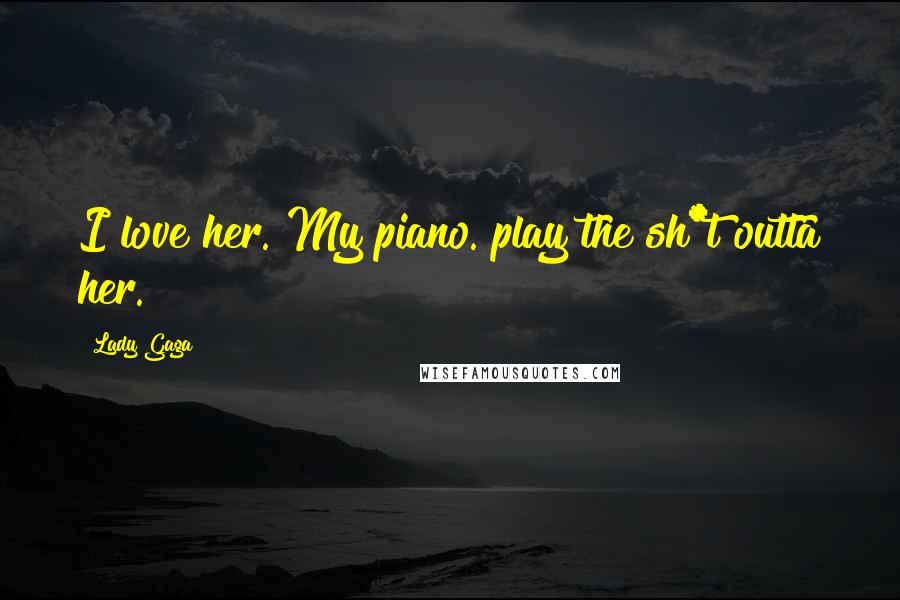 Lady Gaga quotes: I love her. My piano. play the sh*t outta her.