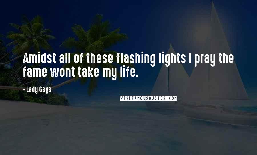 Lady Gaga quotes: Amidst all of these flashing lights I pray the fame wont take my life.