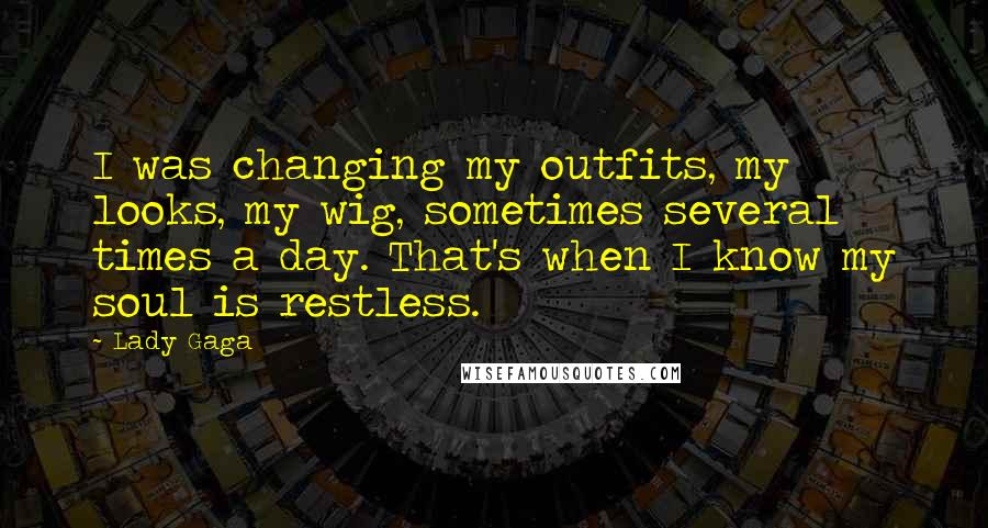 Lady Gaga quotes: I was changing my outfits, my looks, my wig, sometimes several times a day. That's when I know my soul is restless. Lady Gaga quotes: I was changing my outfits, my looks, my wig, sometimes several times a day. That's when I know my soul is restless.