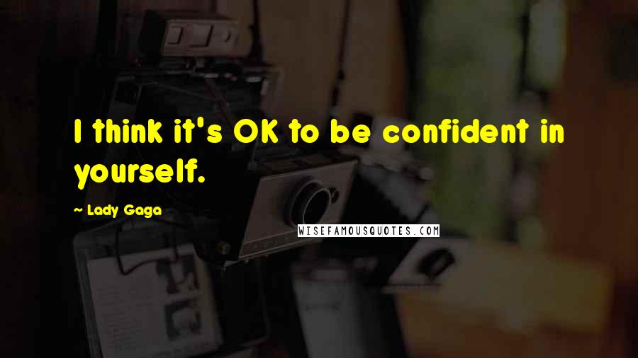 Lady Gaga quotes: I think it's OK to be confident in yourself.