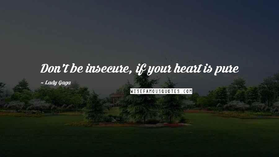 Lady Gaga quotes: Don't be insecure, if your heart is pure