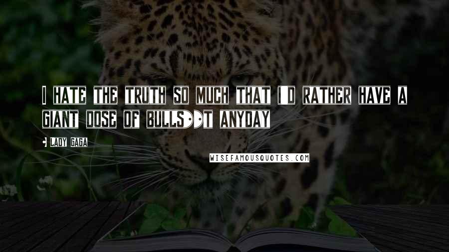 Lady Gaga quotes: I hate the truth so much that i'd rather have a giant dose of bulls**t anyday