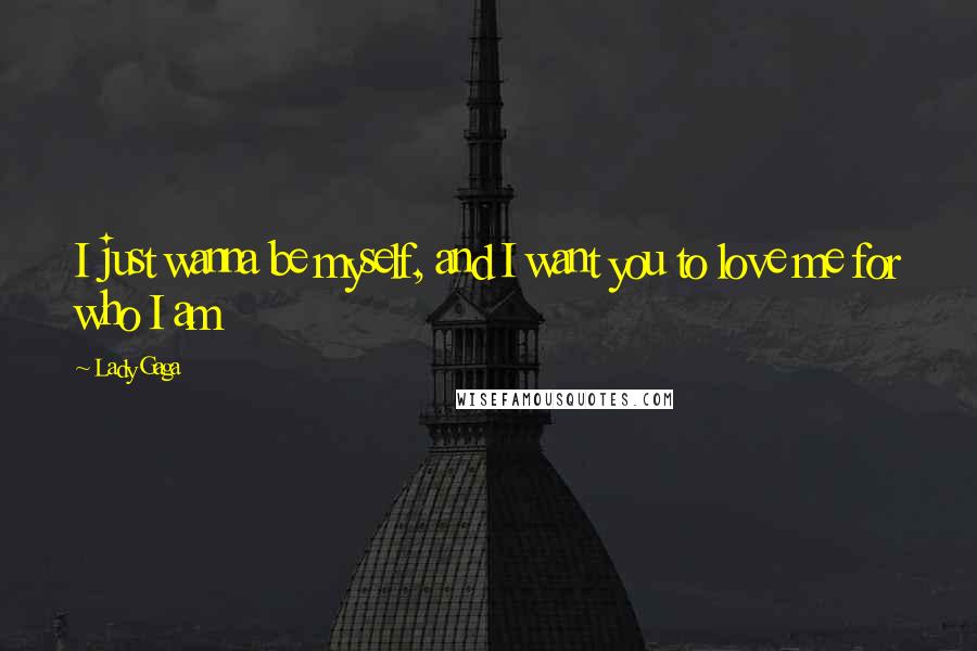 Lady Gaga quotes: I just wanna be myself, and I want you to love me for who I am