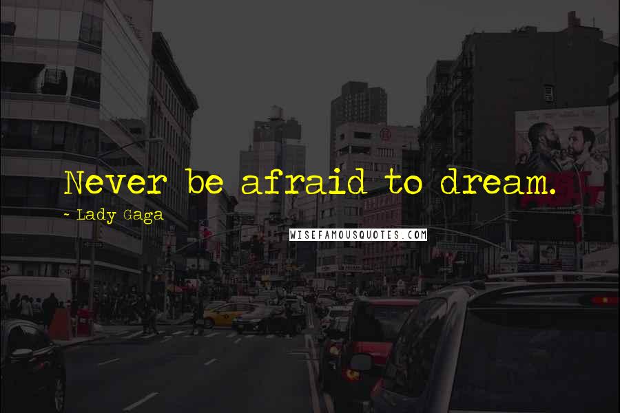 Lady Gaga quotes: Never be afraid to dream.