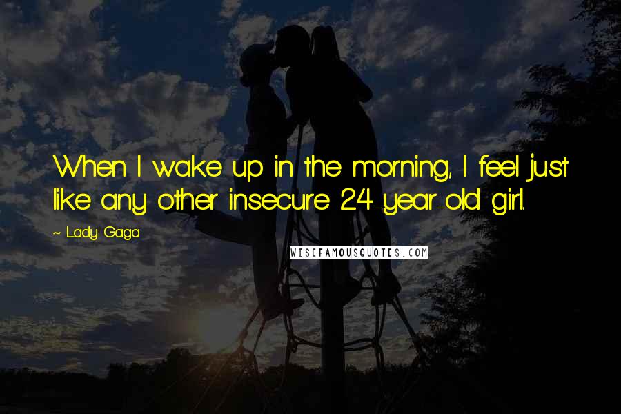 Lady Gaga quotes: When I wake up in the morning, I feel just like any other insecure 24-year-old girl.