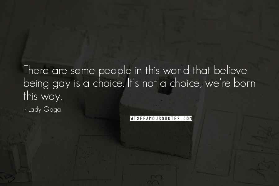 Lady Gaga quotes: There are some people in this world that believe being gay is a choice. It's not a choice, we're born this way. Lady Gaga quotes: There are some people in this world that believe being gay is a choice. It's not a choice, we're born this way.