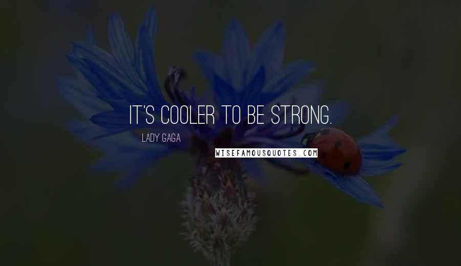 Lady Gaga quotes: It's cooler to be strong.