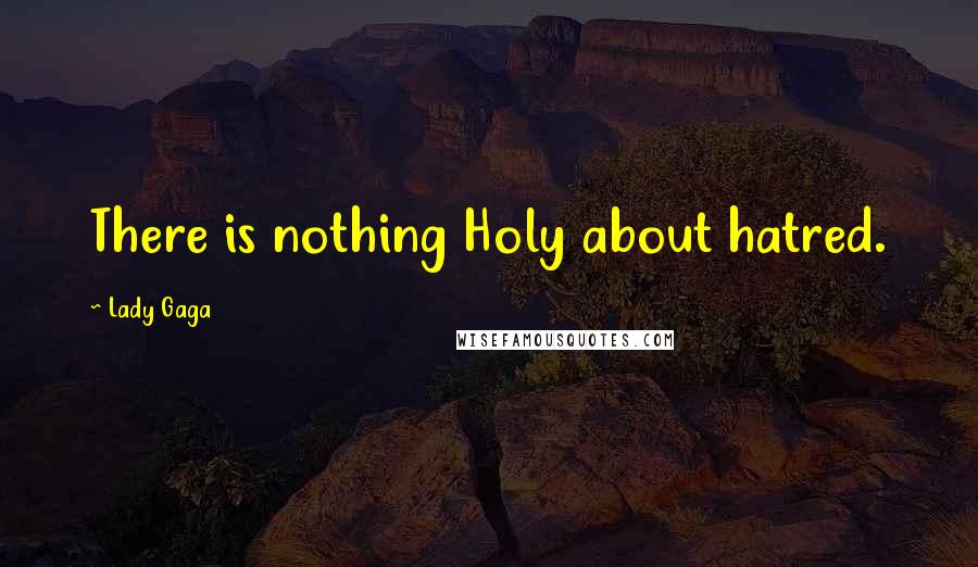 Lady Gaga quotes: There is nothing Holy about hatred.