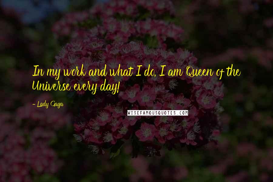 Lady Gaga quotes: In my work and what I do, I am Queen of the Universe every day!