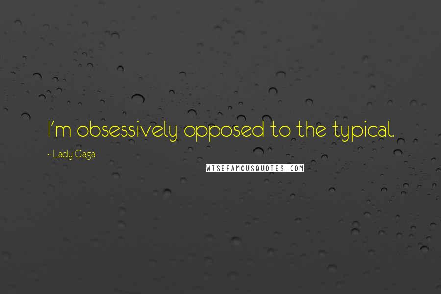 Lady Gaga quotes: I'm obsessively opposed to the typical.
