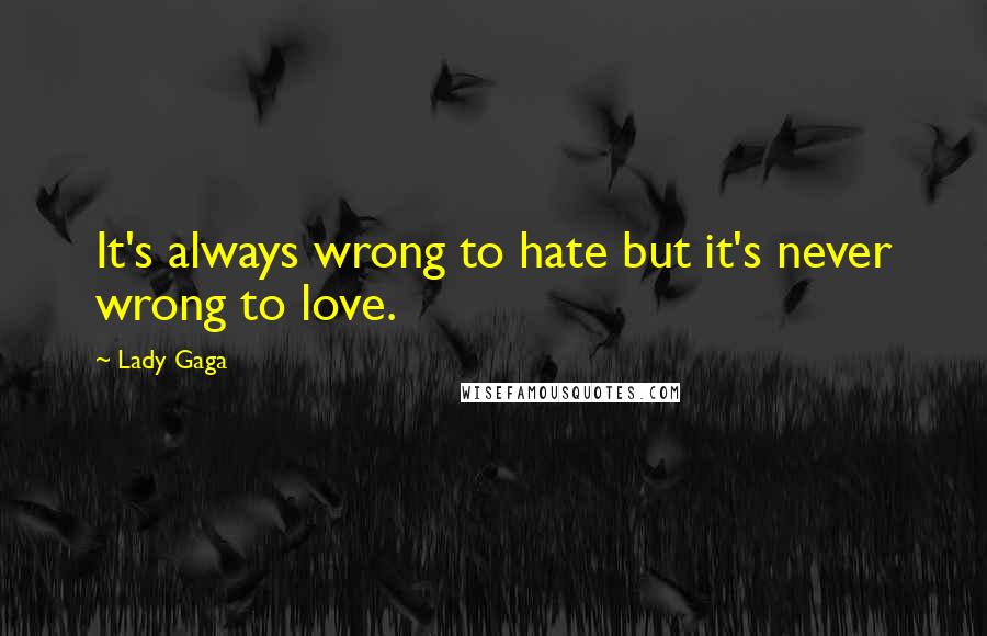 Lady Gaga quotes: It's always wrong to hate but it's never wrong to love.