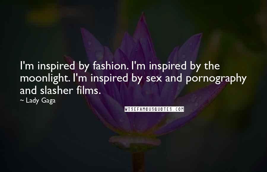 Lady Gaga quotes: I'm inspired by fashion. I'm inspired by the moonlight. I'm inspired by sex and pornography and slasher films. Lady Gaga quotes: I'm inspired by fashion. I'm inspired by the moonlight. I'm inspired by sex and pornography and slasher films.