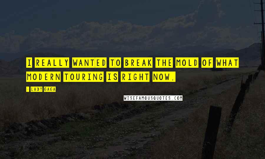 Lady Gaga quotes: I really wanted to break the mold of what modern touring is right now.