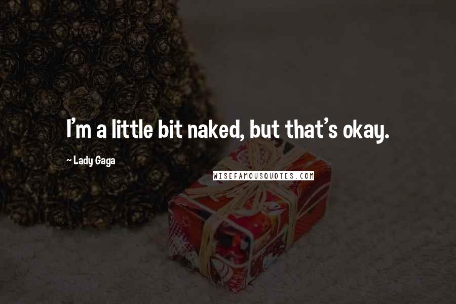 Lady Gaga quotes: I'm a little bit naked, but that's okay.