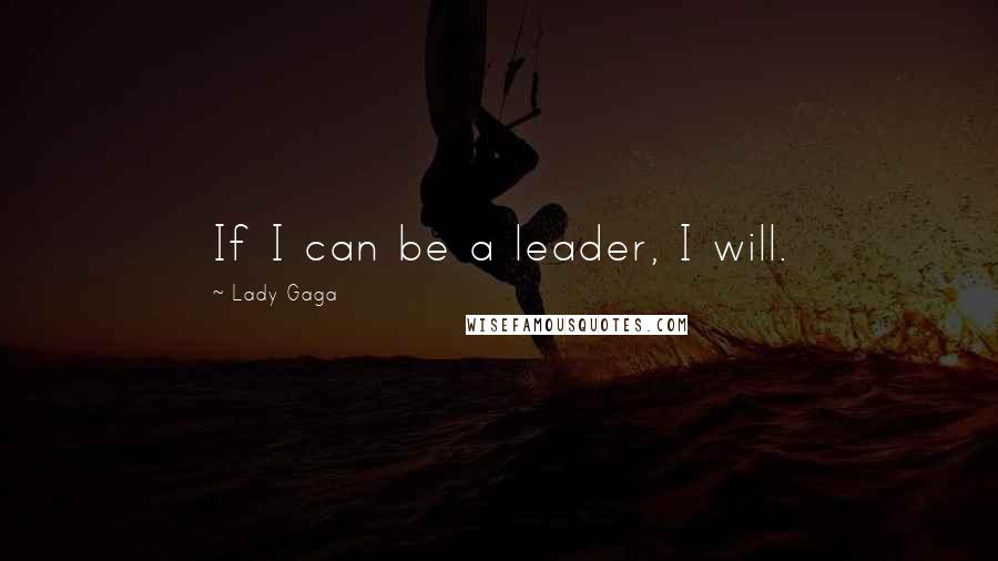 Lady Gaga quotes: If I can be a leader, I will.