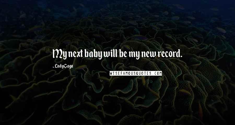 Lady Gaga quotes: My next baby will be my new record.