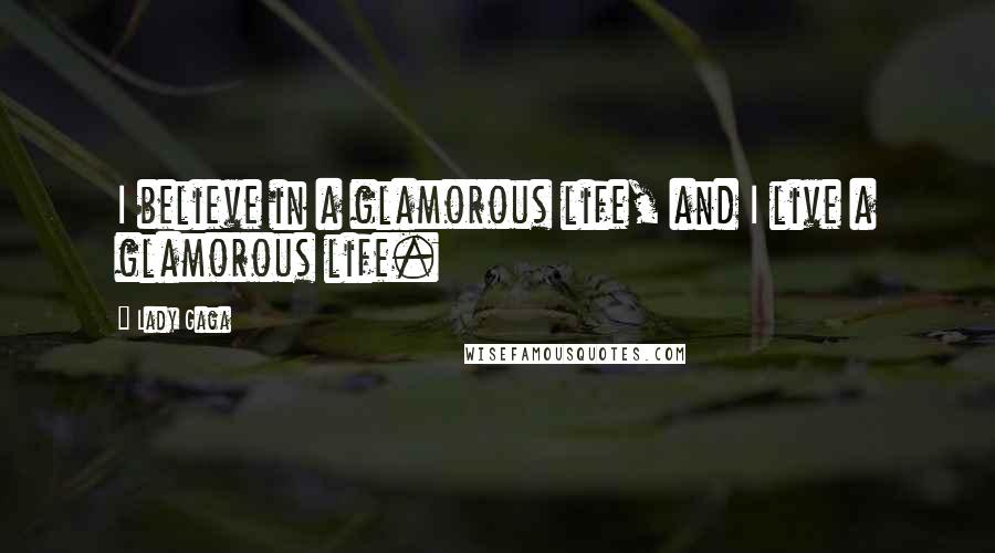 Lady Gaga quotes: I believe in a glamorous life, and I live a glamorous life.