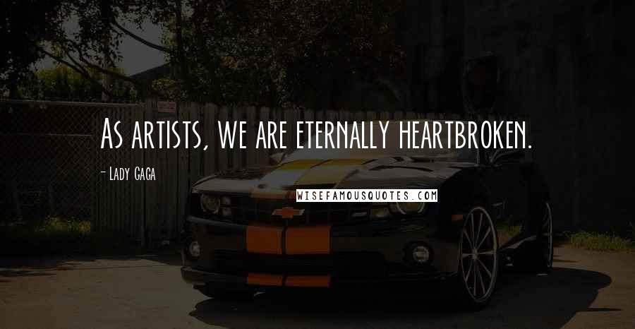 Lady Gaga quotes: As artists, we are eternally heartbroken.
