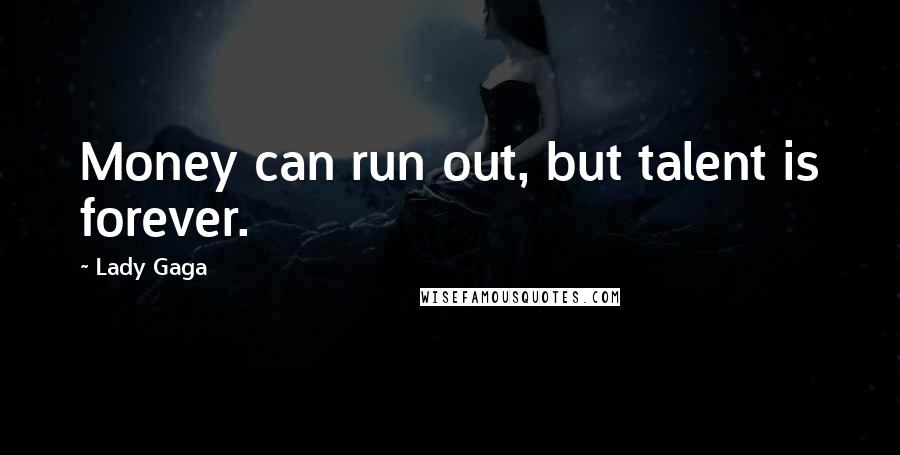 Lady Gaga quotes: Money can run out, but talent is forever.