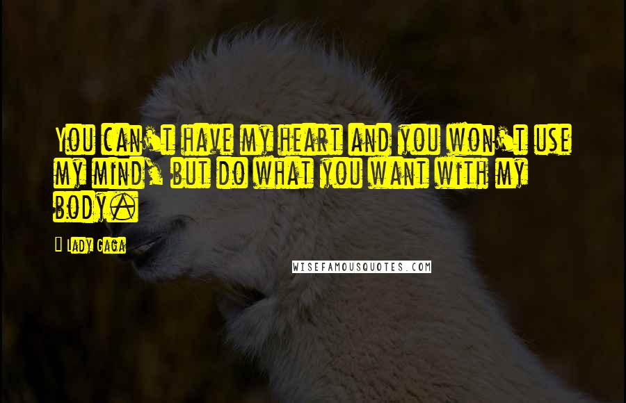 Lady Gaga quotes: You can't have my heart and you won't use my mind, but do what you want with my body.