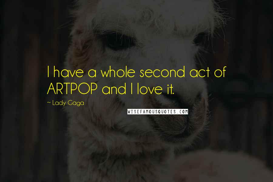 Lady Gaga quotes: I have a whole second act of ARTPOP and I love it.