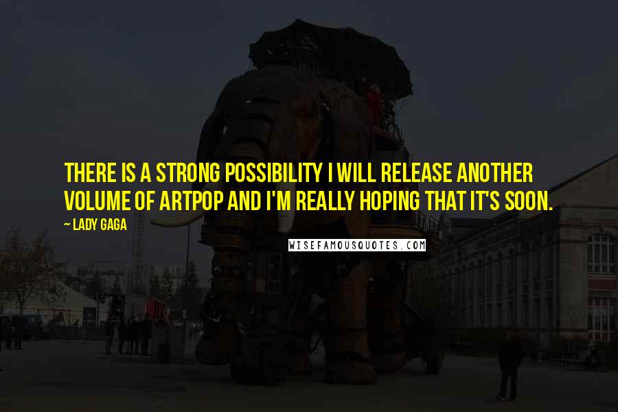 Lady Gaga quotes: There is a strong possibility I will release another volume of ARTPOP and I'm really hoping that it's soon. Lady Gaga quotes: There is a strong possibility I will release another volume of ARTPOP and I'm really hoping that it's soon.