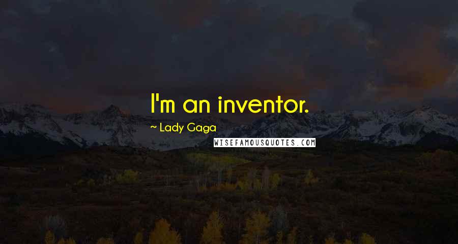 Lady Gaga quotes: I'm an inventor.
