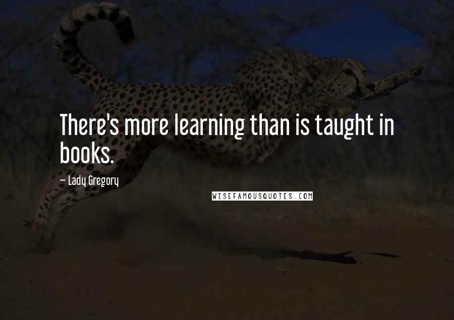 Lady Gregory quotes: There's more learning than is taught in books.