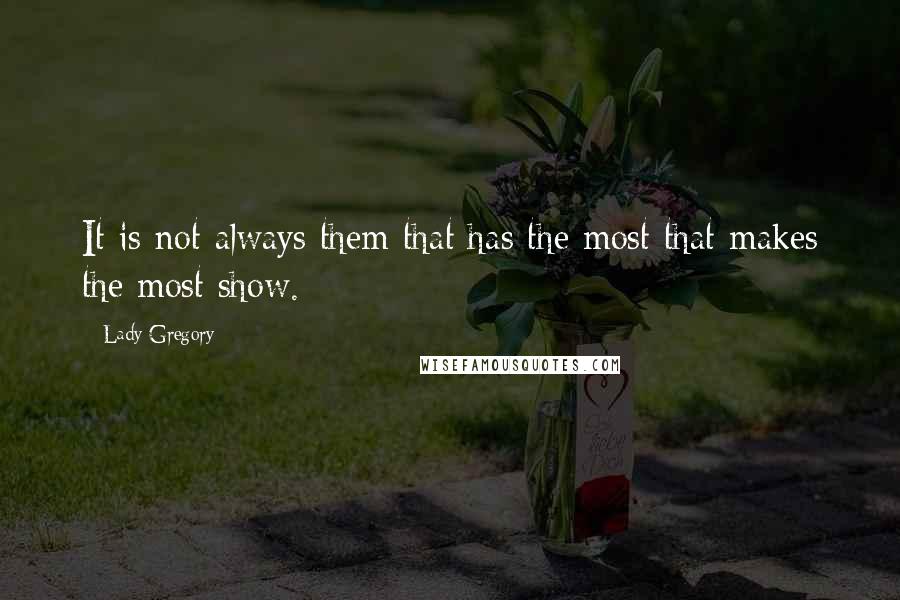 Lady Gregory quotes: It is not always them that has the most that makes the most show.