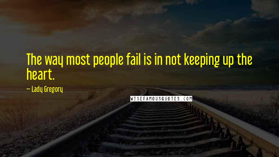 Lady Gregory quotes: The way most people fail is in not keeping up the heart.