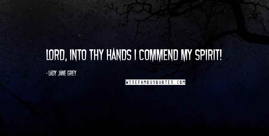 Lady Jane Grey quotes: Lord, into thy hands I commend my spirit!