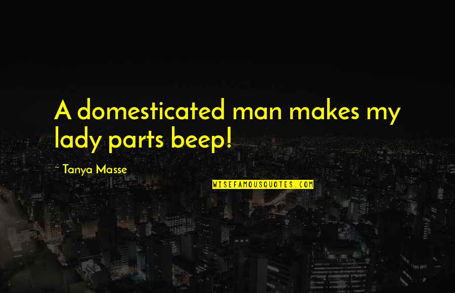 Lady Life Quotes By Tanya Masse: A domesticated man makes my lady parts beep!