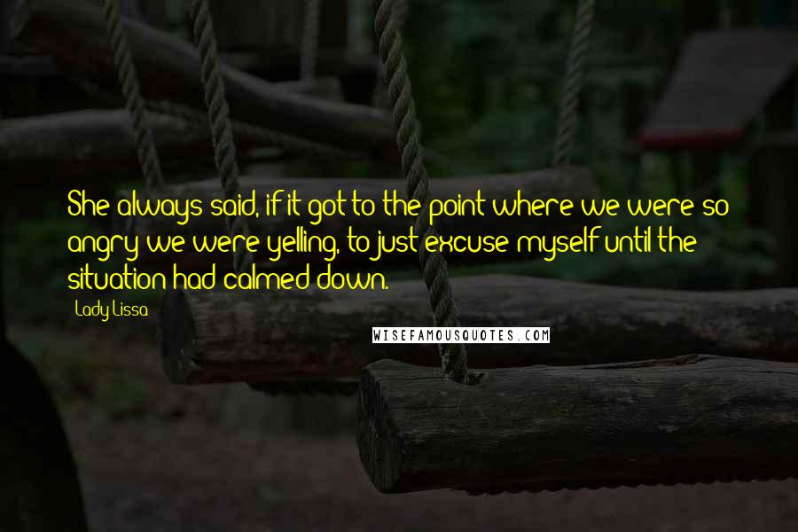 Lady Lissa quotes: She always said, if it got to the point where we were so angry we were yelling, to just excuse myself until the situation had calmed down.