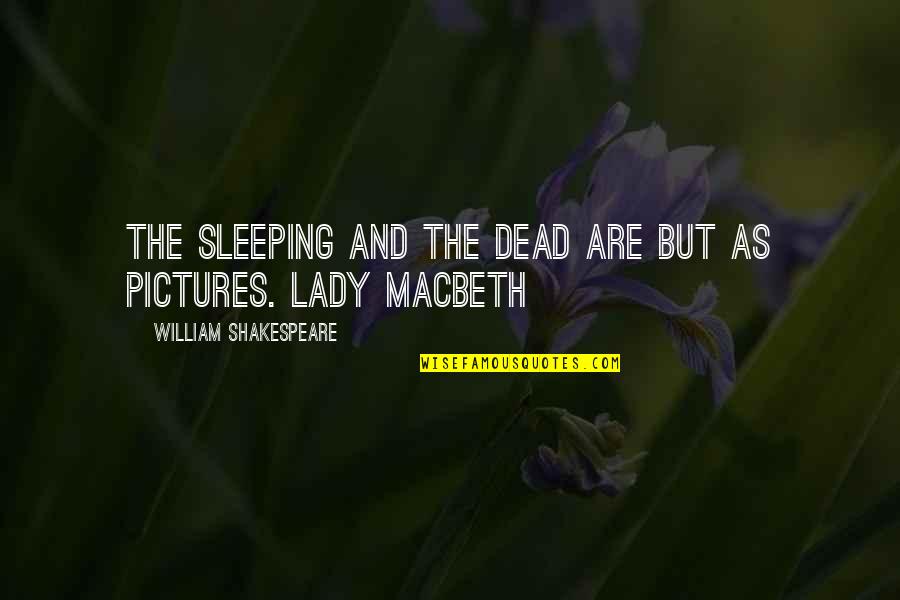 Lady Macbeth From Macbeth Quotes By William Shakespeare: The sleeping and the dead are but as