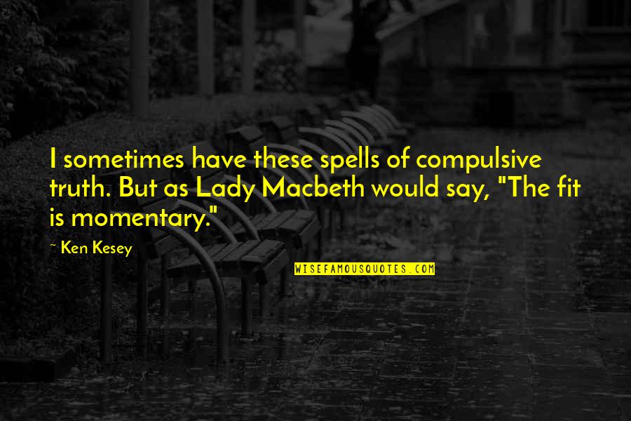 Lady Macbeth In Macbeth Quotes By Ken Kesey: I sometimes have these spells of compulsive truth.