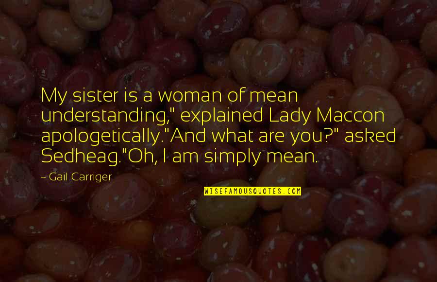 Lady Maccon Quotes By Gail Carriger: My sister is a woman of mean understanding,"
