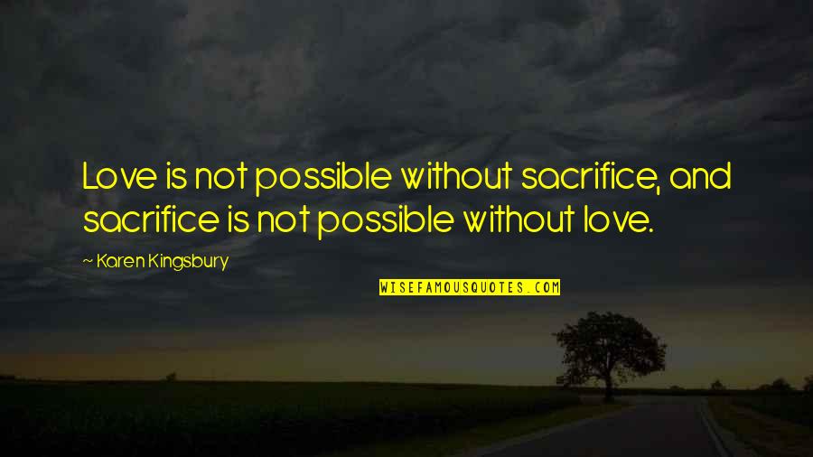 Lady Of Burlesque Quotes By Karen Kingsbury: Love is not possible without sacrifice, and sacrifice